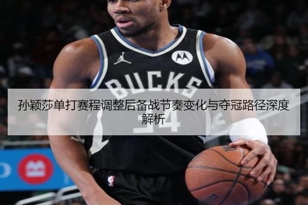 孙颖莎单打赛程调整后备战节奏变化与夺冠路径深度解析